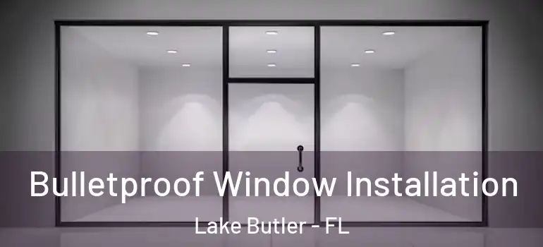  Bulletproof Window Installation Lake Butler - FL