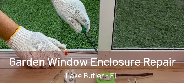  Garden Window Enclosure Repair Lake Butler - FL