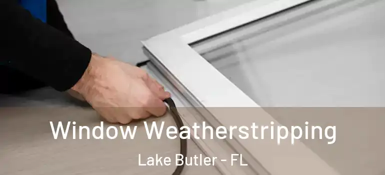  Window Weatherstripping Lake Butler - FL